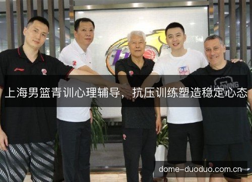 上海男篮青训心理辅导，抗压训练塑造稳定心态
